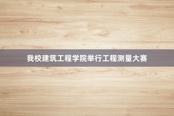 我校建筑工程学院举行工程测量大赛
